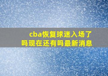 cba恢复球迷入场了吗现在还有吗最新消息