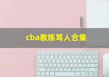 cba教练骂人合集