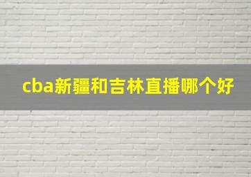 cba新疆和吉林直播哪个好