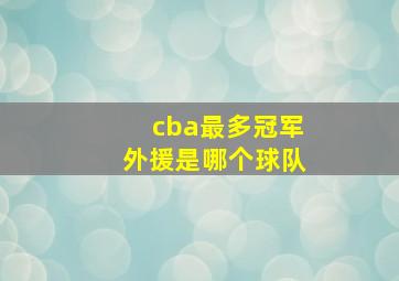 cba最多冠军外援是哪个球队