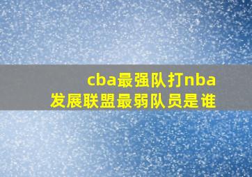 cba最强队打nba发展联盟最弱队员是谁