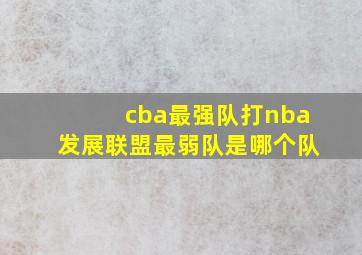 cba最强队打nba发展联盟最弱队是哪个队