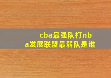 cba最强队打nba发展联盟最弱队是谁