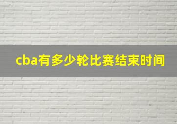 cba有多少轮比赛结束时间