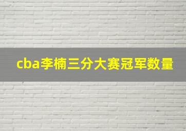 cba李楠三分大赛冠军数量