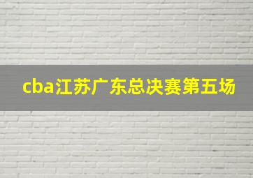 cba江苏广东总决赛第五场