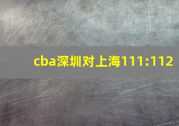 cba深圳对上海111:112