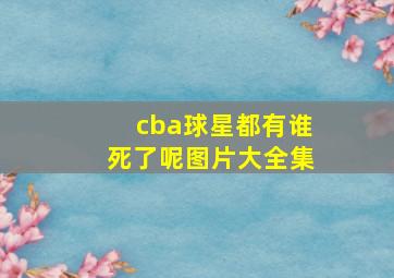 cba球星都有谁死了呢图片大全集