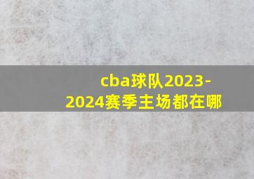 cba球队2023-2024赛季主场都在哪