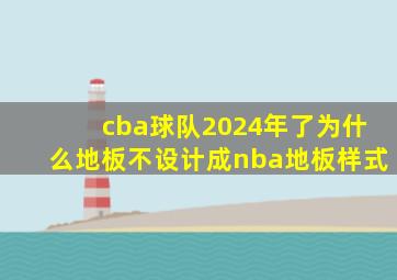 cba球队2024年了为什么地板不设计成nba地板样式