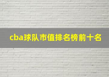 cba球队市值排名榜前十名