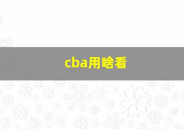 cba用啥看