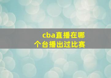 cba直播在哪个台播出过比赛