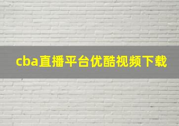 cba直播平台优酷视频下载