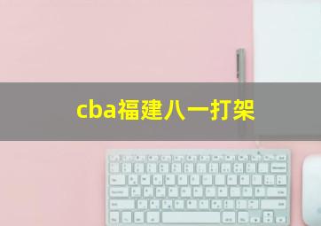 cba福建八一打架