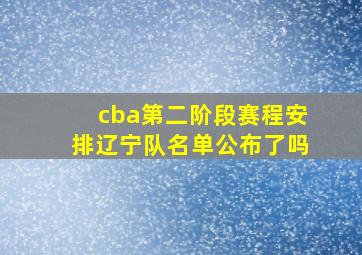 cba第二阶段赛程安排辽宁队名单公布了吗