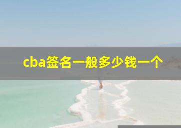 cba签名一般多少钱一个