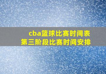 cba篮球比赛时间表第三阶段比赛时间安排