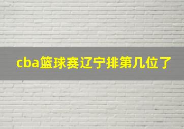 cba篮球赛辽宁排第几位了