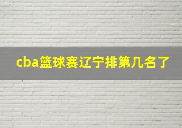 cba篮球赛辽宁排第几名了