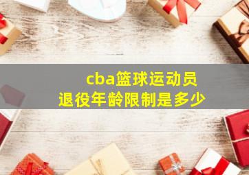 cba篮球运动员退役年龄限制是多少