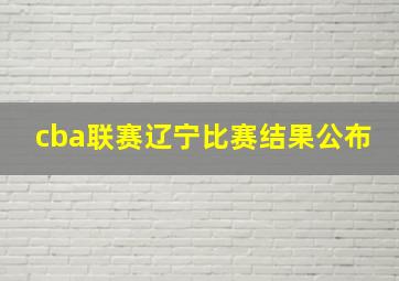 cba联赛辽宁比赛结果公布