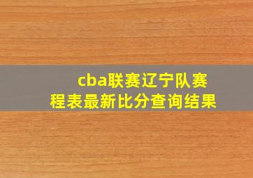 cba联赛辽宁队赛程表最新比分查询结果