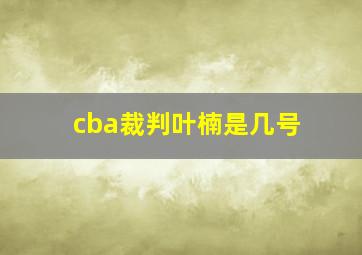 cba裁判叶楠是几号