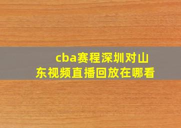 cba赛程深圳对山东视频直播回放在哪看