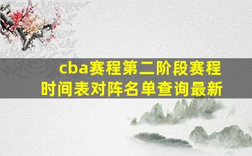 cba赛程第二阶段赛程时间表对阵名单查询最新