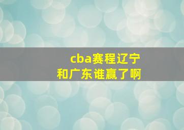 cba赛程辽宁和广东谁赢了啊