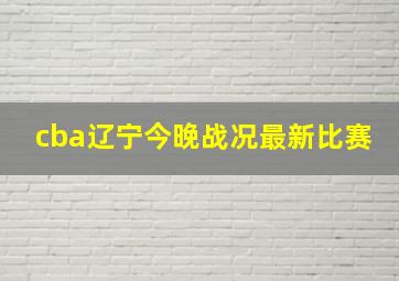 cba辽宁今晚战况最新比赛