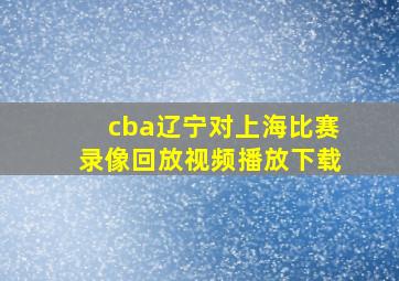 cba辽宁对上海比赛录像回放视频播放下载