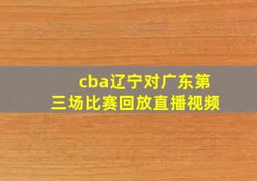 cba辽宁对广东第三场比赛回放直播视频