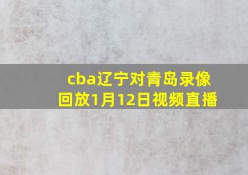 cba辽宁对青岛录像回放1月12日视频直播