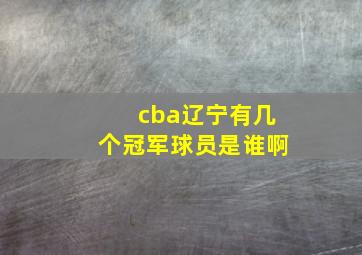 cba辽宁有几个冠军球员是谁啊