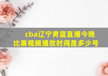 cba辽宁男篮直播今晚比赛视频播放时间是多少号