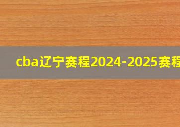 cba辽宁赛程2024-2025赛程表