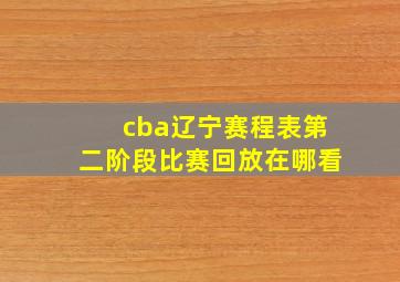 cba辽宁赛程表第二阶段比赛回放在哪看