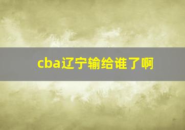 cba辽宁输给谁了啊