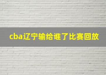 cba辽宁输给谁了比赛回放