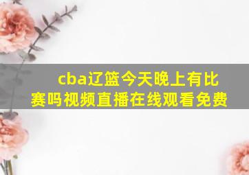 cba辽篮今天晚上有比赛吗视频直播在线观看免费