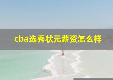 cba选秀状元薪资怎么样