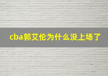 cba郭艾伦为什么没上场了