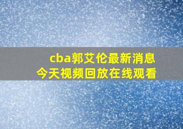 cba郭艾伦最新消息今天视频回放在线观看