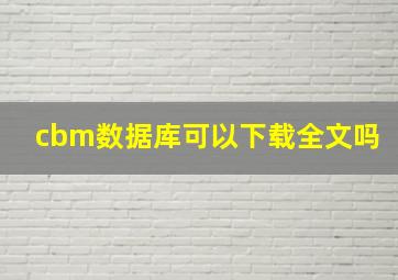 cbm数据库可以下载全文吗