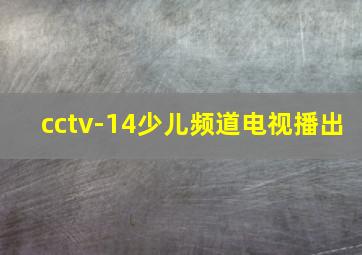 cctv-14少儿频道电视播出