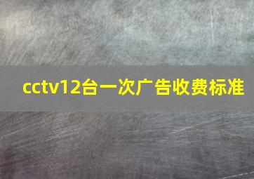 cctv12台一次广告收费标准