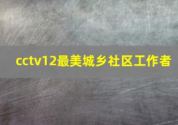 cctv12最美城乡社区工作者