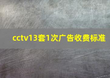 cctv13套1次广告收费标准